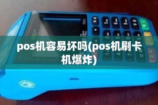 pos机容易坏吗(pos机刷卡机爆炸) pos机容易坏吗(pos机刷卡机爆炸)
