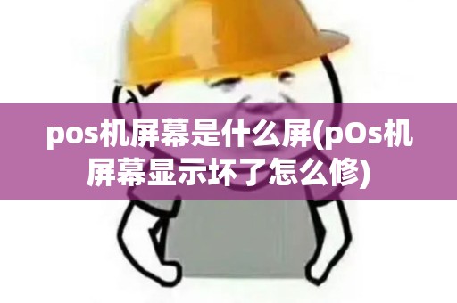 pos机屏幕是什么屏(pOs机屏幕显示坏了怎么修) pos机屏幕是什么屏(pOs机屏幕显示坏了怎么修)