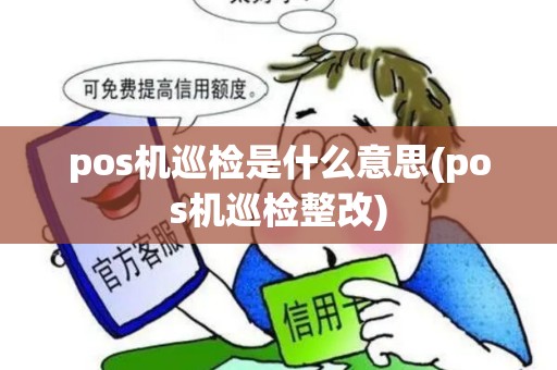 pos机巡检是什么意思(pos机巡检整改) pos机巡检是什么意思(pos机巡检整改)