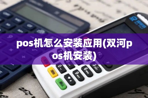 pos机怎么安装应用(双河pos机安装) pos机怎么安装应用(双河pos机安装)