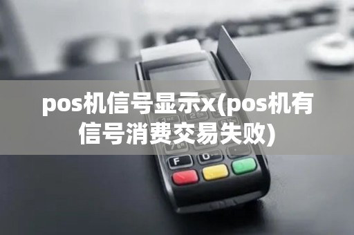pos机信号显示x(pos机有信号消费交易失败)