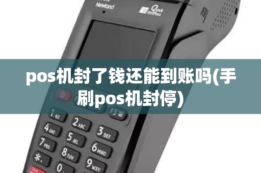 pos机封了钱还能到账吗(手刷pos机封停) pos机封了钱还能到账吗(手刷pos机封停)