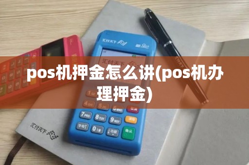 pos机押金怎么讲(pos机办理押金)