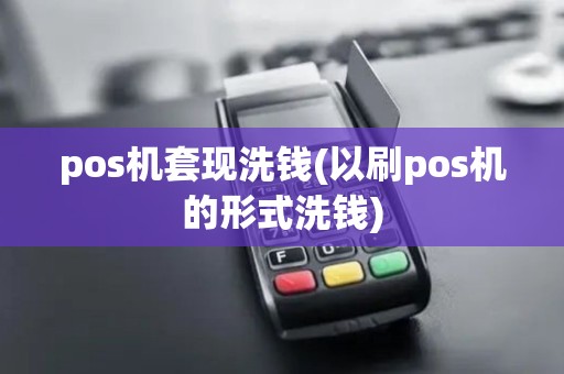 pos机套现洗钱(以刷pos机的形式洗钱)