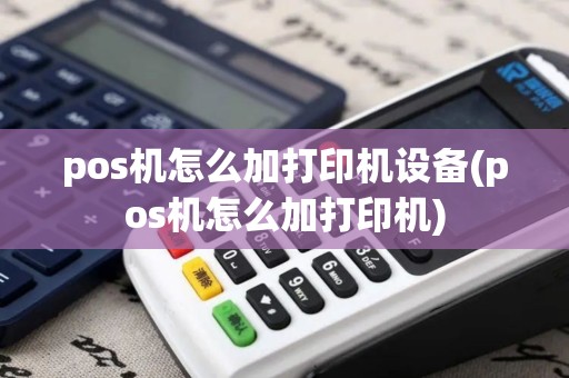 pos机怎么加打印机设备(pos机怎么加打印机)