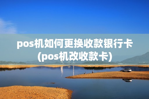 pos机如何更换收款银行卡(pos机改收款卡) pos机如何更换收款银行卡(pos机改收款卡)