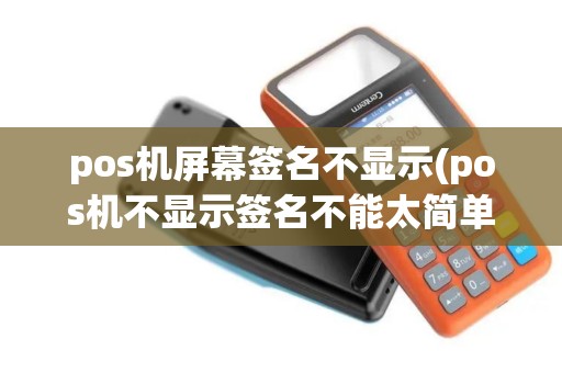 pos机屏幕签名不显示(pos机不显示签名不能太简单)