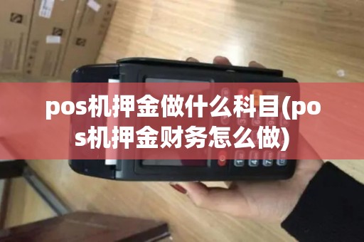 pos机押金做什么科目(pos机押金财务怎么做) pos机押金做什么科目(pos机押金财务怎么做)