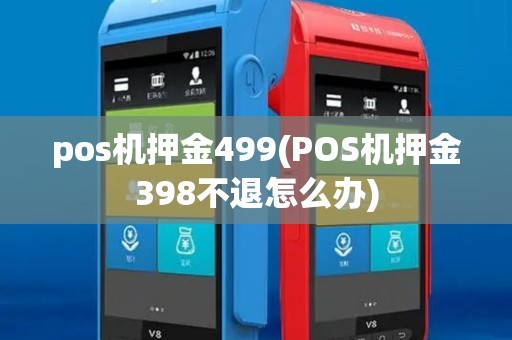 pos机押金499(POS机押金398不退怎么办) pos机押金499(POS机押金398不退怎么办)