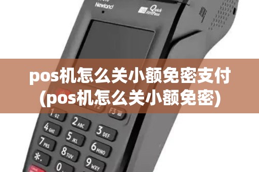 pos机怎么关小额免密支付(pos机怎么关小额免密) pos机怎么关小额免密支付(pos机怎么关小额免密)