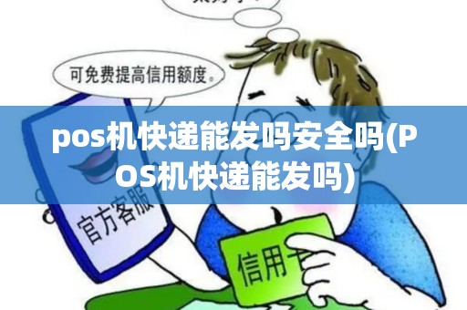 pos机快递能发吗安全吗(POS机快递能发吗) pos机快递能发吗安全吗(POS机快递能发吗)