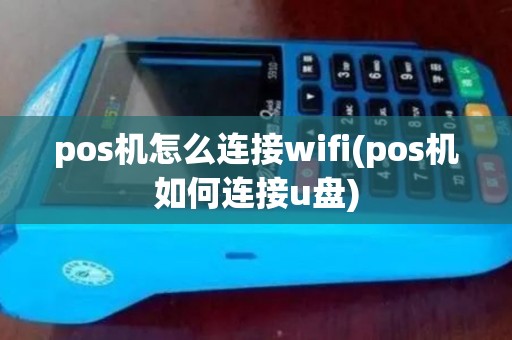 pos机怎么连接wifi(pos机如何连接u盘)