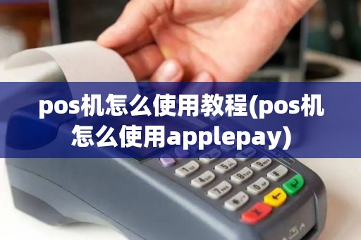pos机怎么使用教程(pos机怎么使用applepay)