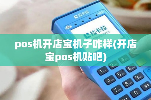 pos机开店宝机子咋样(开店宝pos机贴吧) pos机开店宝机子咋样(开店宝pos机贴吧)