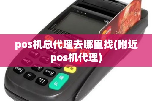 pos机总代理去哪里找(附近pos机代理)