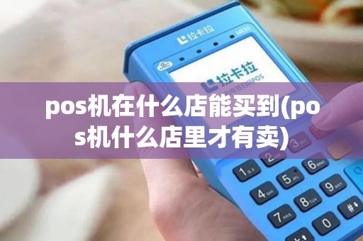 pos机在什么店能买到(pos机什么店里才有卖) pos机在什么店能买到(pos机什么店里才有卖)