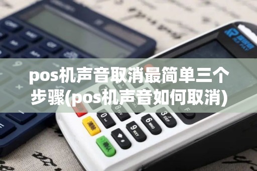 pos机声音取消最简单三个步骤(pos机声音如何取消) pos机声音取消最简单三个步骤(pos机声音如何取消)
