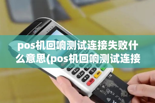 pos机回响测试连接失败什么意思(pos机回响测试连接失败) pos机回响测试连接失败什么意思(pos机回响测试连接失败)