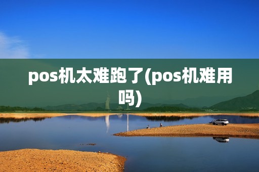 pos机太难跑了(pos机难用吗) pos机太难跑了(pos机难用吗)