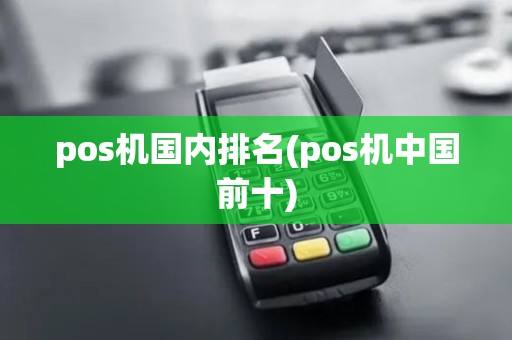 pos机国内排名(pos机中国前十) pos机国内排名(pos机中国前十)