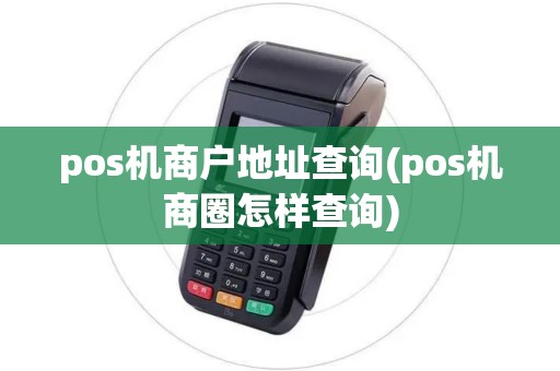 pos机商户地址查询(pos机商圈怎样查询) pos机商户地址查询(pos机商圈怎样查询)