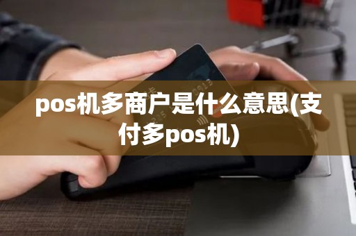 pos机多商户是什么意思(支付多pos机) pos机多商户是什么意思(支付多pos机)