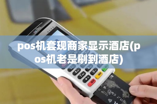 pos机套现商家显示酒店(pos机老是刷到酒店)