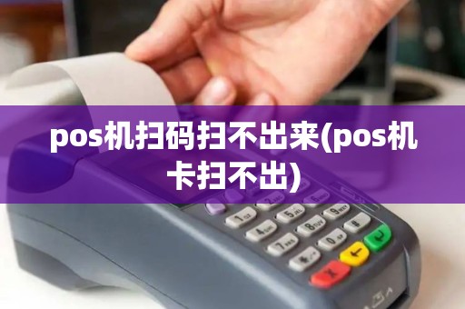 pos机扫码扫不出来(pos机卡扫不出) pos机扫码扫不出来(pos机卡扫不出)
