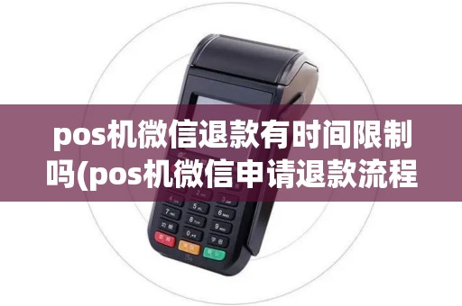 pos机微信退款有时间限制吗(pos机微信申请退款流程) pos机微信退款有时间限制吗(pos机微信申请退款流程)