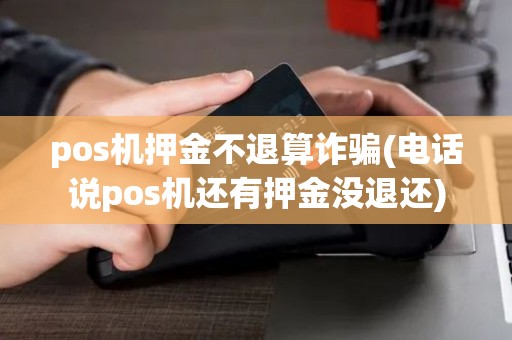 pos机押金不退算诈骗(电话说pos机还有押金没退还) pos机押金不退算诈骗(电话说pos机还有押金没退还)