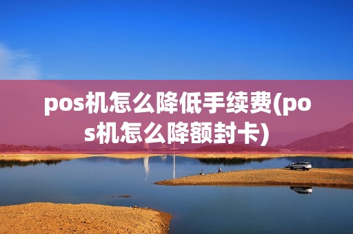 pos机怎么降低手续费(pos机怎么降额封卡) pos机怎么降低手续费(pos机怎么降额封卡)