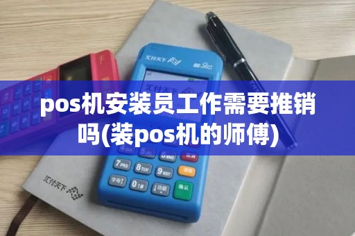 pos机安装员工作需要推销吗(装pos机的师傅) pos机安装员工作需要推销吗(装pos机的师傅)
