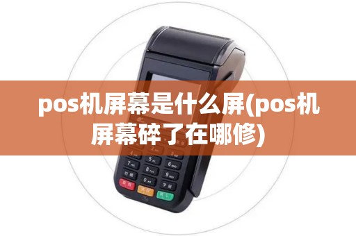 pos机屏幕是什么屏(pos机屏幕碎了在哪修) pos机屏幕是什么屏(pos机屏幕碎了在哪修)