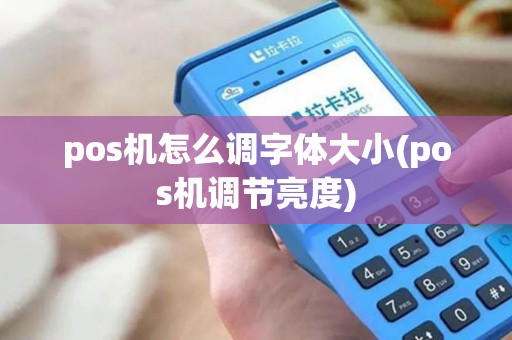 pos机怎么调字体大小(pos机调节亮度) pos机怎么调字体大小(pos机调节亮度)