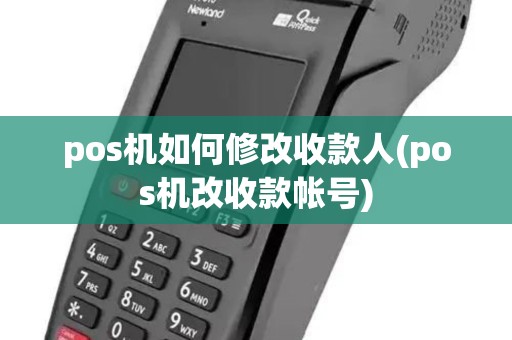 pos机如何修改收款人(pos机改收款帐号)
