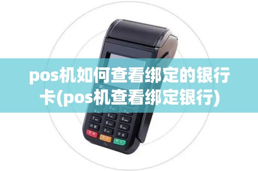pos机如何查看绑定的银行卡(pos机查看绑定银行) pos机如何查看绑定的银行卡(pos机查看绑定银行)