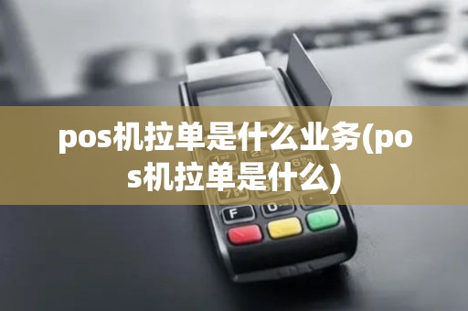 pos机拉单是什么业务(pos机拉单是什么) pos机拉单是什么业务(pos机拉单是什么)