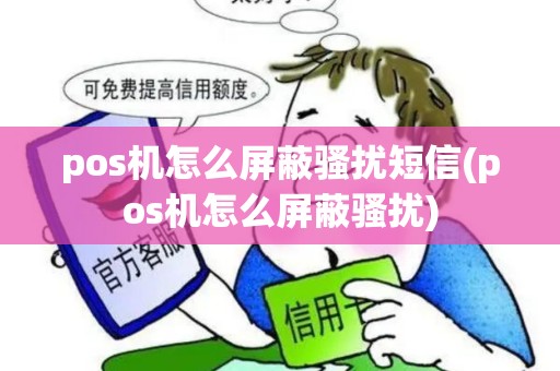 pos机怎么屏蔽骚扰短信(pos机怎么屏蔽骚扰) pos机怎么屏蔽骚扰短信(pos机怎么屏蔽骚扰)