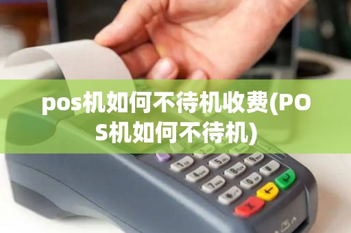 pos机如何不待机收费(POS机如何不待机) pos机如何不待机收费(POS机如何不待机)