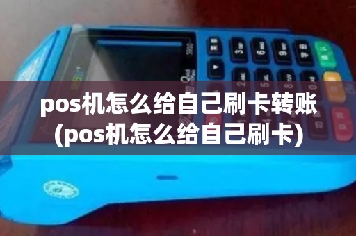 pos机怎么给自己刷卡转账(pos机怎么给自己刷卡) pos机怎么给自己刷卡转账(pos机怎么给自己刷卡)
