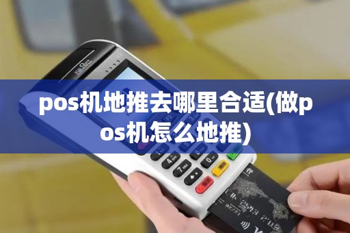 pos机地推去哪里合适(做pos机怎么地推) pos机地推去哪里合适(做pos机怎么地推)