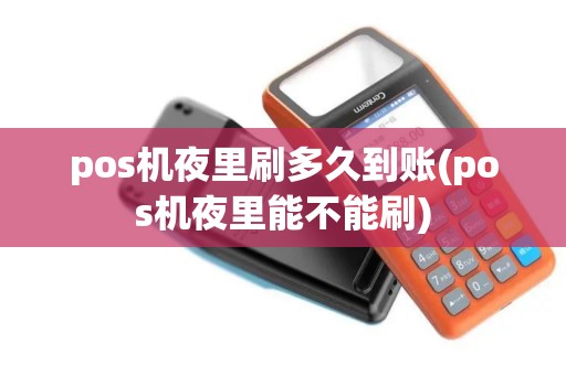 pos机夜里刷多久到账(pos机夜里能不能刷) pos机夜里刷多久到账(pos机夜里能不能刷)