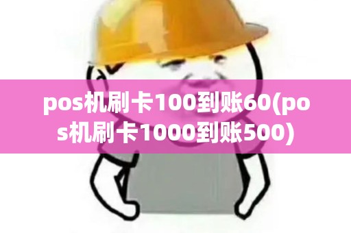 pos机刷卡100到账60(pos机刷卡1000到账500) pos机刷卡100到账60(pos机刷卡1000到账500)