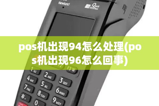 pos机出现94怎么处理(pos机出现96怎么回事) pos机出现94怎么处理(pos机出现96怎么回事)