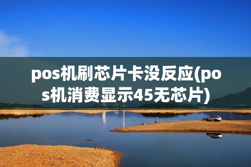 pos机刷芯片卡没反应(pos机消费显示45无芯片) pos机刷芯片卡没反应(pos机消费显示45无芯片)