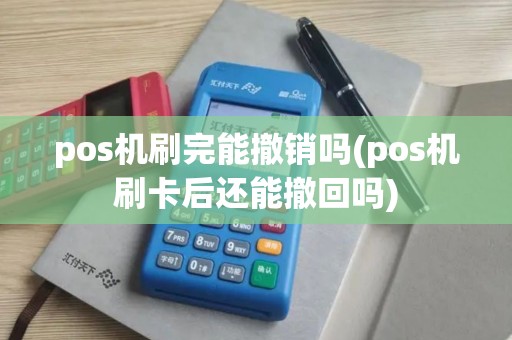 pos机刷完能撤销吗(pos机刷卡后还能撤回吗) pos机刷完能撤销吗(pos机刷卡后还能撤回吗)