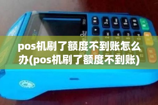 pos机刷了额度不到账怎么办(pos机刷了额度不到账) pos机刷了额度不到账怎么办(pos机刷了额度不到账)