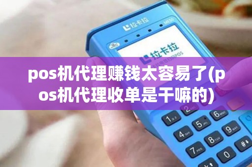 pos机代理赚钱太容易了(pos机代理收单是干嘛的)