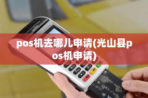 pos机去哪儿申请(光山县pos机申请)