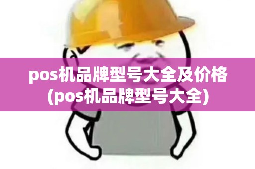 pos机品牌型号大全及价格(pos机品牌型号大全) pos机品牌型号大全及价格(pos机品牌型号大全)